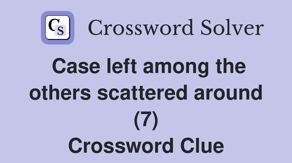 Case left among the others scattered around (7) Crossword Clue